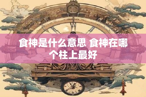 食神是什么意思 食神在哪个柱上最好