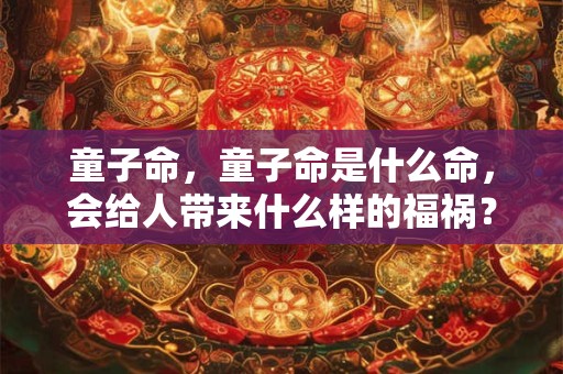 童子命，童子命是什么命，会给人带来什么样的福祸？