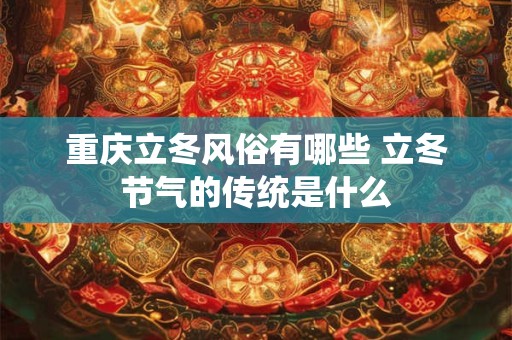 重庆立冬风俗有哪些 立冬节气的传统是什么