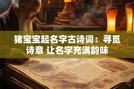 猪宝宝起名字古诗词:寻觅诗意 让名字充满韵味 猪宝宝起名字古诗词:寻觅诗意 让名字充满韵味