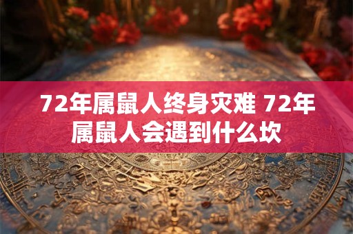 72年属鼠人终身灾难 72年属鼠人会遇到什么坎