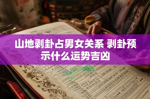 山地剥卦占男女关系 剥卦预示什么运势吉凶