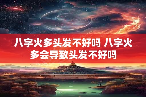 八字火多头发不好吗 八字火多会导致头发不好吗