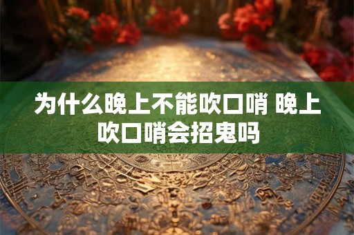 为什么晚上不能吹口哨 晚上吹口哨会招鬼吗
