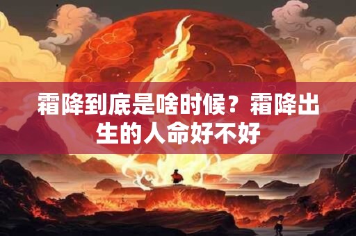 霜降到底是啥时候？霜降出生的人命好不好