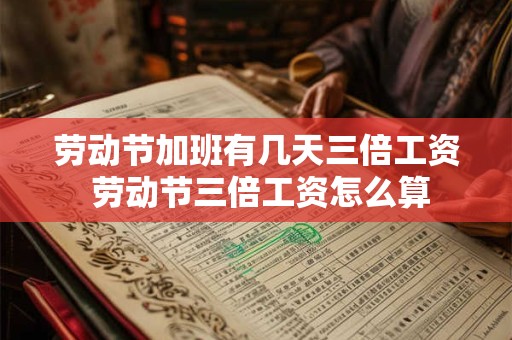 劳动节加班有几天三倍工资 劳动节三倍工资怎么算