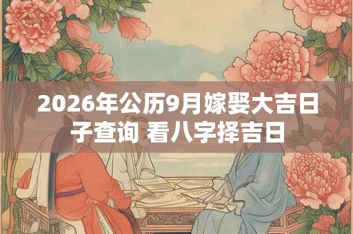 2026年公历9月嫁娶大吉日子查询 看八字择吉日