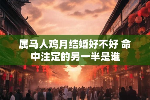 属马人鸡月结婚好不好 命中注定的另一半是谁