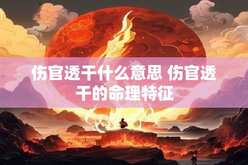 伤官透干什么意思 伤官透干的命理特征