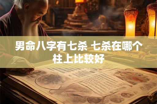 男命八字有七杀 七杀在哪个柱上比较好