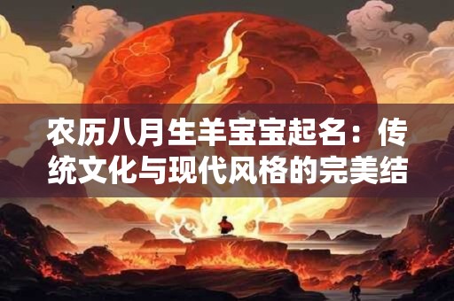 农历八月生羊宝宝起名：传统文化与现代风格的完美结合