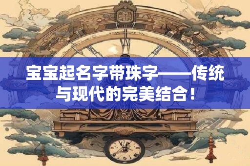 宝宝起名字带珠字——传统与现代的完美结合！