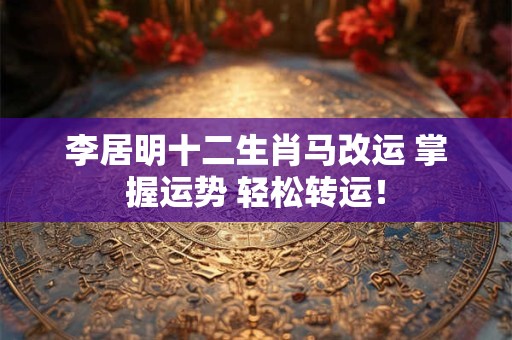李居明十二生肖马改运 掌握运势 轻松转运！