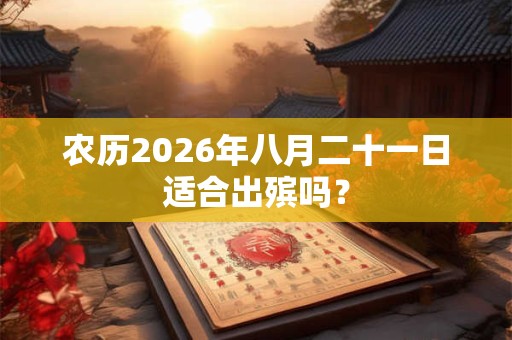 农历2026年八月二十一日适合出殡吗？