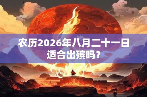 农历2026年八月二十一日适合出殡吗？