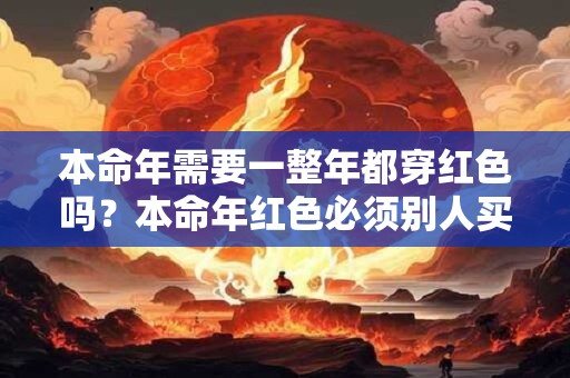 本命年需要一整年都穿红色吗？本命年红色必须别人买吗？