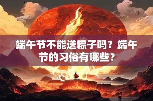 端午节不能送粽子吗？端午节的习俗有哪些？