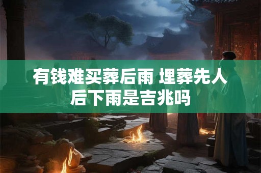 有钱难买葬后雨 埋葬先人后下雨是吉兆吗