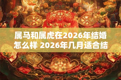 属马和属虎在2026年结婚怎么样 2026年几月适合结婚