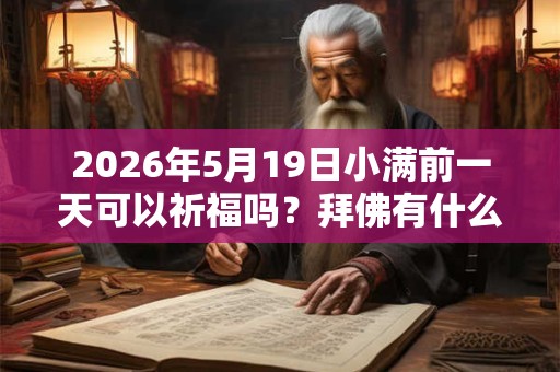 2026年5月19日小满前一天可以祈福吗？拜佛有什么禁忌？