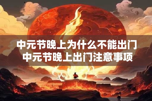中元节晚上为什么不能出门 中元节晚上出门注意事项