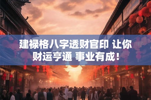 建禄格八字透财官印 让你财运亨通 事业有成！