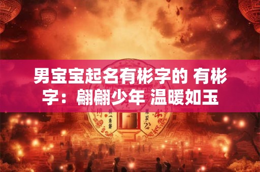 男宝宝起名有彬字的 有彬字：翩翩少年 温暖如玉