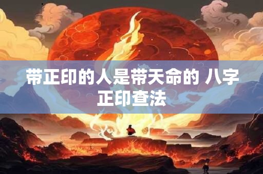 带正印的人是带天命的 八字正印查法