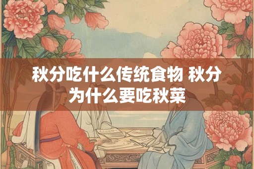 秋分吃什么传统食物 秋分为什么要吃秋菜 秋分吃什么传统食物 秋分为什么要吃秋菜