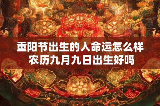 重阳节出生的人命运怎么样 农历九月九日出生好吗