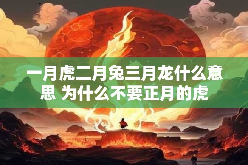一月虎二月兔三月龙什么意思 为什么不要正月的虎