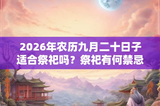 2026年农历九月二十日子适合祭祀吗？祭祀有何禁忌？