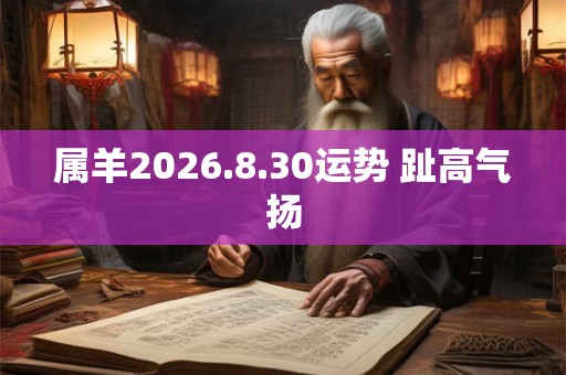 属羊2026.8.30运势 趾高气扬