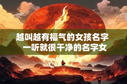 越叫越有福气的女孩名字  一听就很干净的名字女