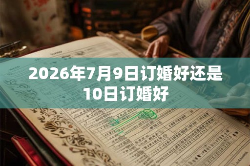2026年7月9日订婚好还是10日订婚好
