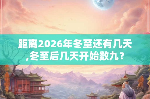 距离2026年冬至还有几天,冬至后几天开始数九？