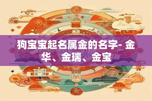 狗宝宝起名属金的名字- 金华、金瑞、金宝
