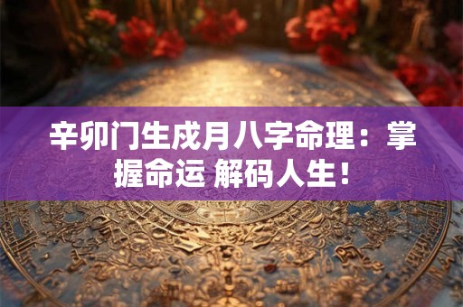 辛卯门生戍月八字命理：掌握命运 解码人生！