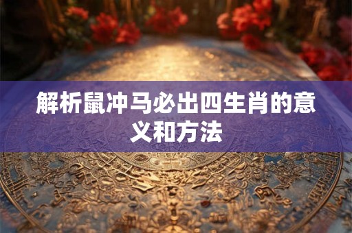 解析鼠冲马必出四生肖的意义和方法