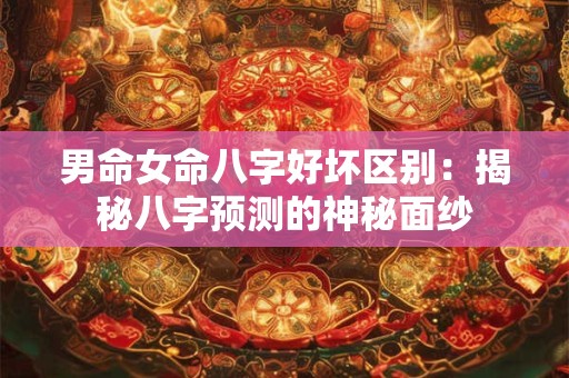 男命女命八字好坏区别：揭秘八字预测的神秘面纱