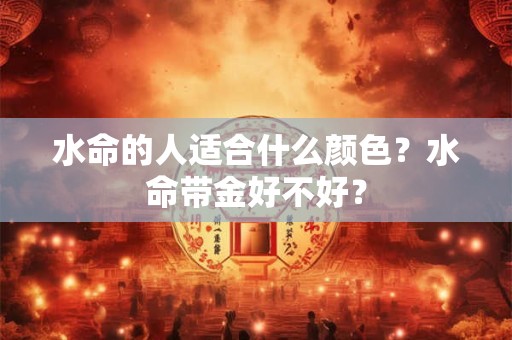 水命的人适合什么颜色？水命带金好不好？