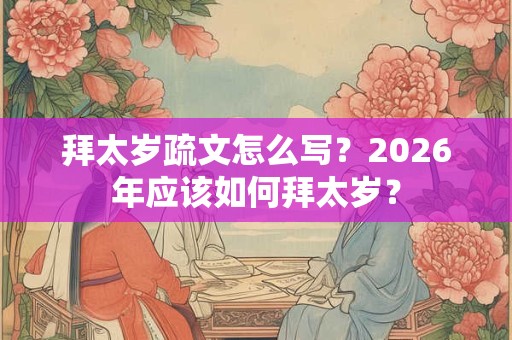 拜太岁疏文怎么写？2026年应该如何拜太岁？