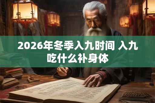 2026年冬季入九时间 入九吃什么补身体
