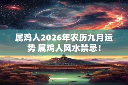 属鸡人2026年农历九月运势 属鸡人风水禁忌！