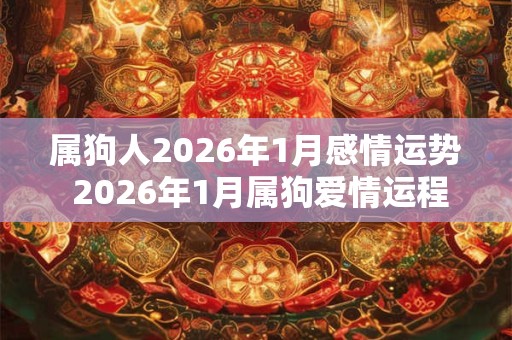 属狗人2026年1月感情运势 2026年1月属狗爱情运程详解