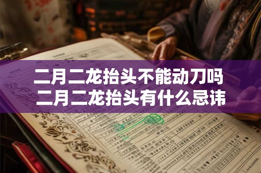 二月二龙抬头不能动刀吗 二月二龙抬头有什么忌讳