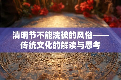 清明节不能洗被的风俗——传统文化的解读与思考