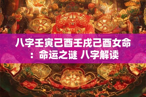 八字壬寅己酉壬戌己酉女命：命运之谜 八字解读