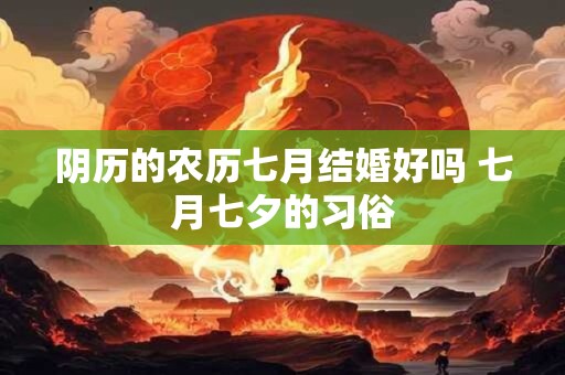 阴历的农历七月结婚好吗 七月七夕的习俗