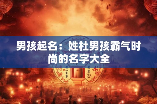 男孩起名：姓杜男孩霸气时尚的名字大全